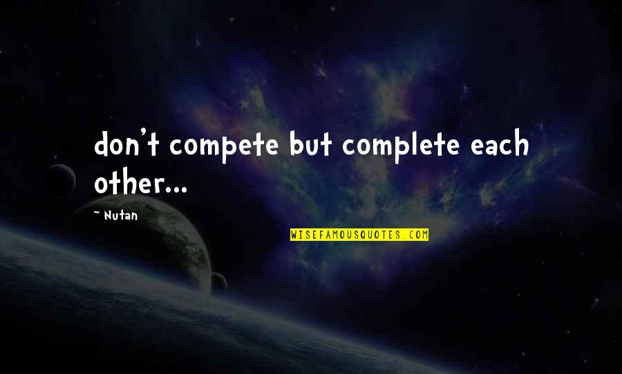 Undereducating Quotes By Nutan: don't compete but complete each other...