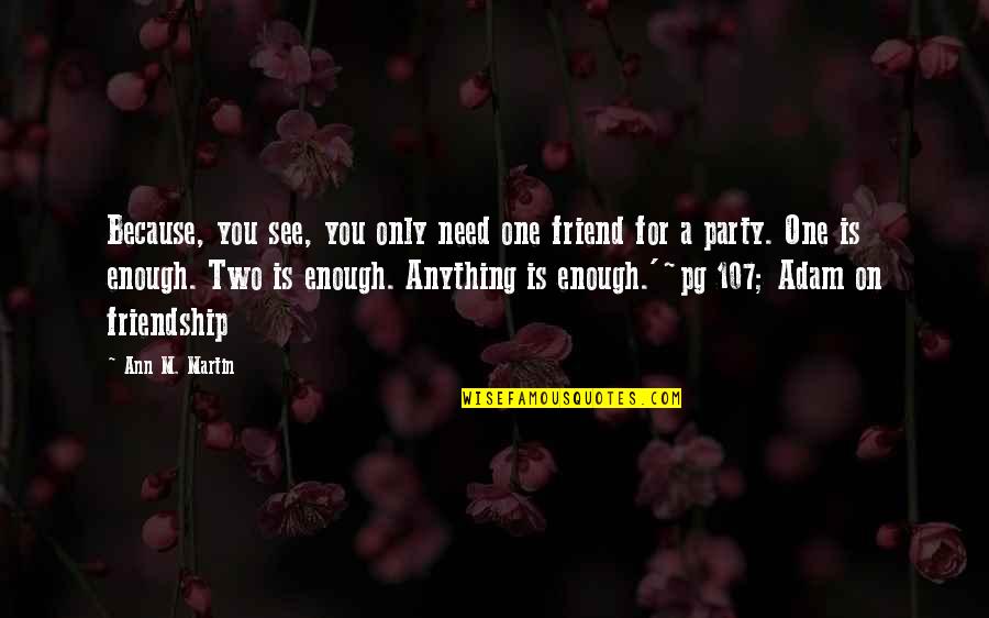 Underemployed Quotes By Ann M. Martin: Because, you see, you only need one friend