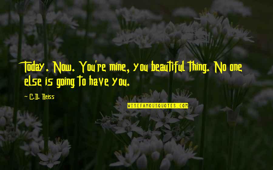 Underemployed Quotes By C.D. Reiss: Today. Now. You're mine, you beautiful thing. No