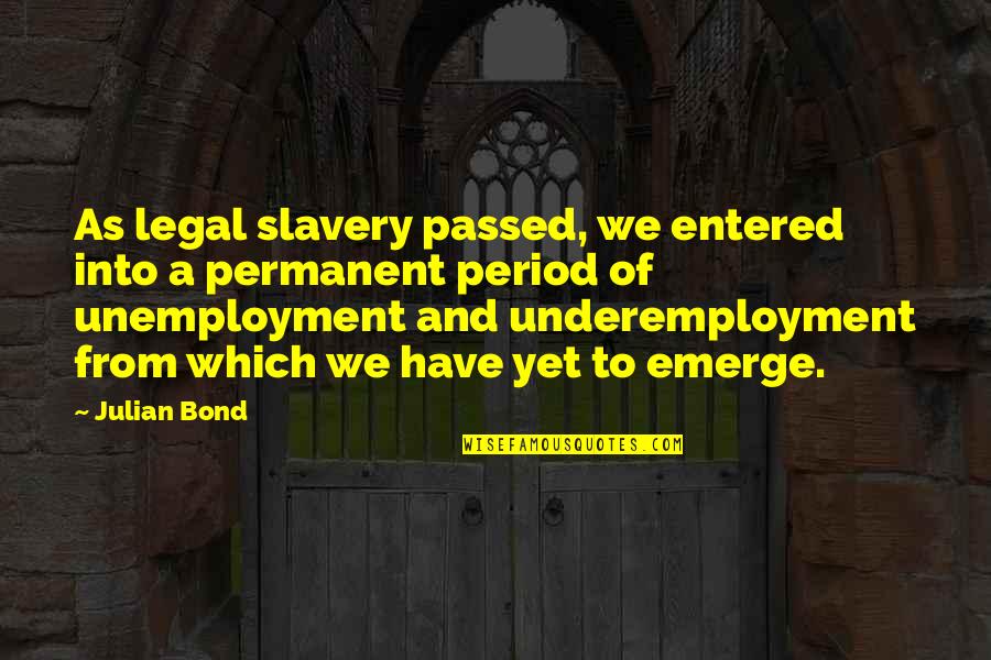 Underemployment Vs Unemployment Quotes By Julian Bond: As legal slavery passed, we entered into a