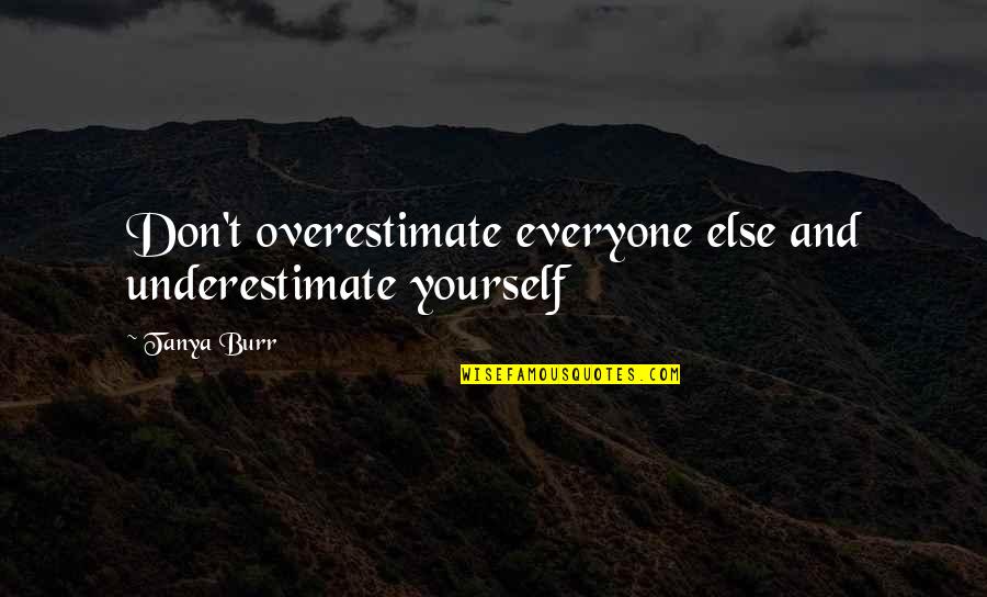 Underestimate Overestimate Quotes By Tanya Burr: Don't overestimate everyone else and underestimate yourself