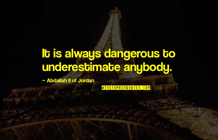 Underestimate Quotes By Abdallah II Of Jordan: It is always dangerous to underestimate anybody.