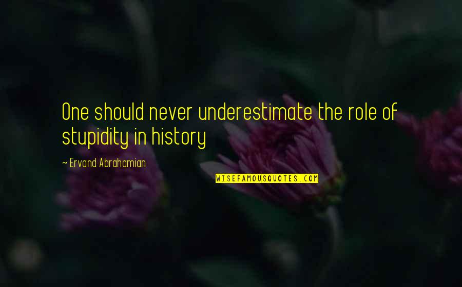Underestimate Quotes By Ervand Abrahamian: One should never underestimate the role of stupidity