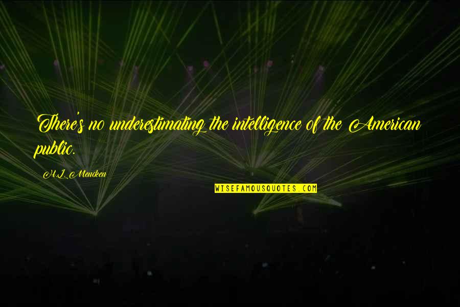 Underestimate Quotes By H.L. Mencken: There's no underestimating the intelligence of the American