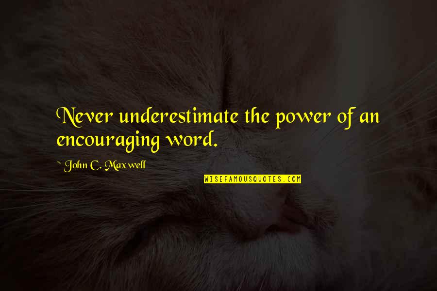 Underestimate Quotes By John C. Maxwell: Never underestimate the power of an encouraging word.