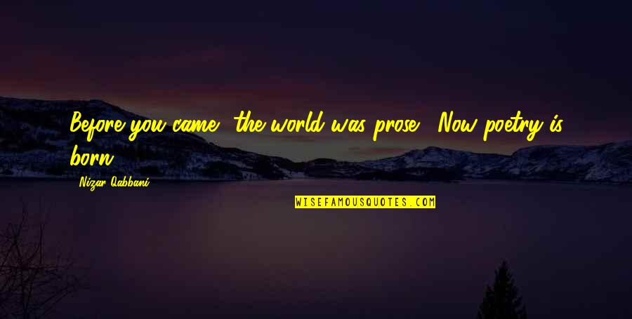 Underestimate Someone Quotes By Nizar Qabbani: Before you came the world was prose. Now