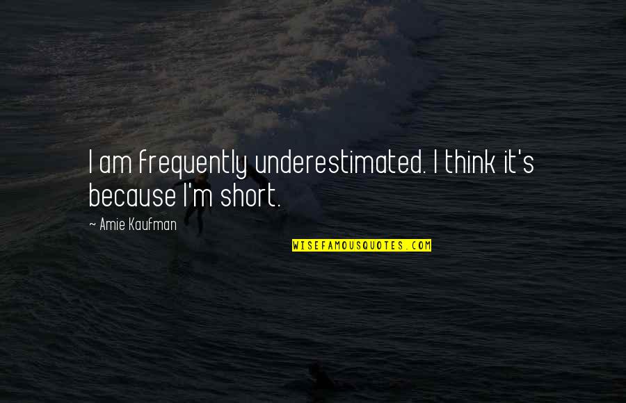 Underestimated Quotes By Amie Kaufman: I am frequently underestimated. I think it's because