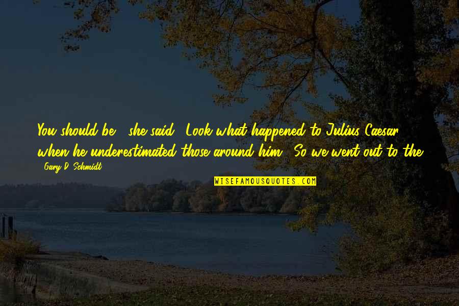 Underestimated Quotes By Gary D. Schmidt: You should be," she said. "Look what happened