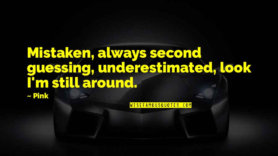 Underestimated Quotes By Pink: Mistaken, always second guessing, underestimated, look I'm still