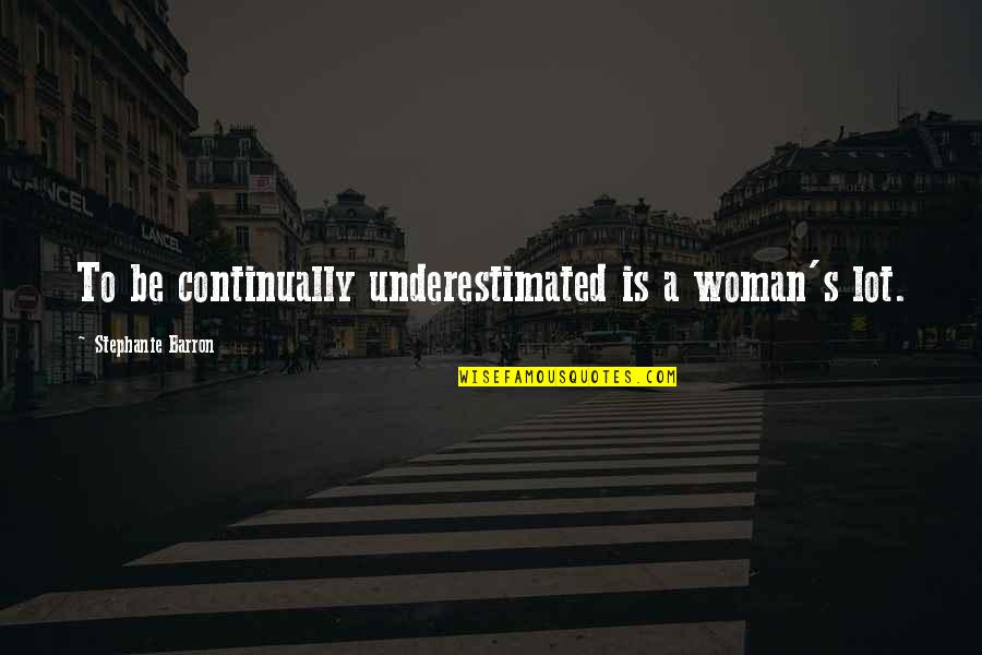 Underestimated Quotes By Stephanie Barron: To be continually underestimated is a woman's lot.