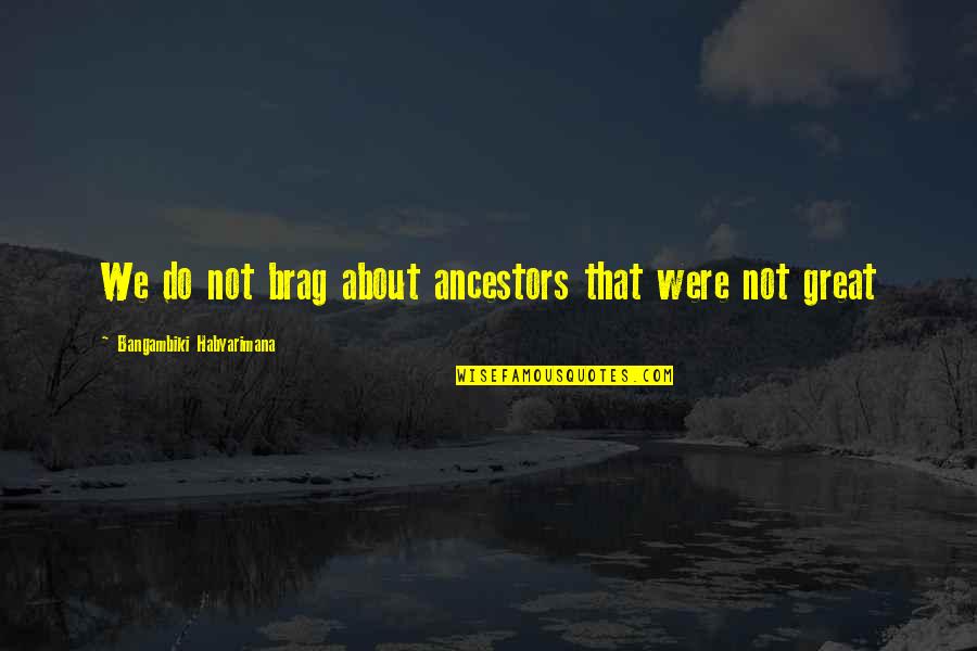 Underestimated Work Quotes By Bangambiki Habyarimana: We do not brag about ancestors that were