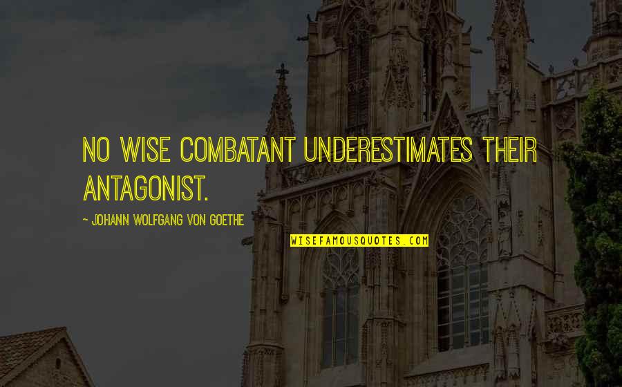 Underestimates Quotes By Johann Wolfgang Von Goethe: No wise combatant underestimates their antagonist.