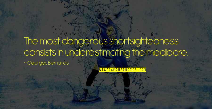 Underestimating Quotes By Georges Bernanos: The most dangerous shortsightedness consists in underestimating the