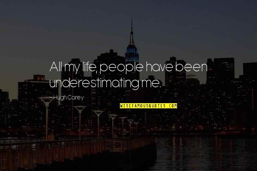 Underestimating Quotes By Hugh Carey: All my life, people have been underestimating me.