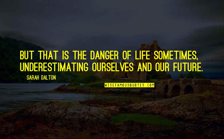 Underestimating Quotes By Sarah Dalton: But that is the danger of life sometimes,