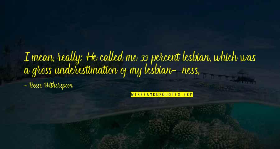 Underestimation Quotes By Reese Witherspoon: I mean, really: He called me 33 percent Underestimation Quotes By Reese Witherspoon: I mean, really: He called me 33 percent
