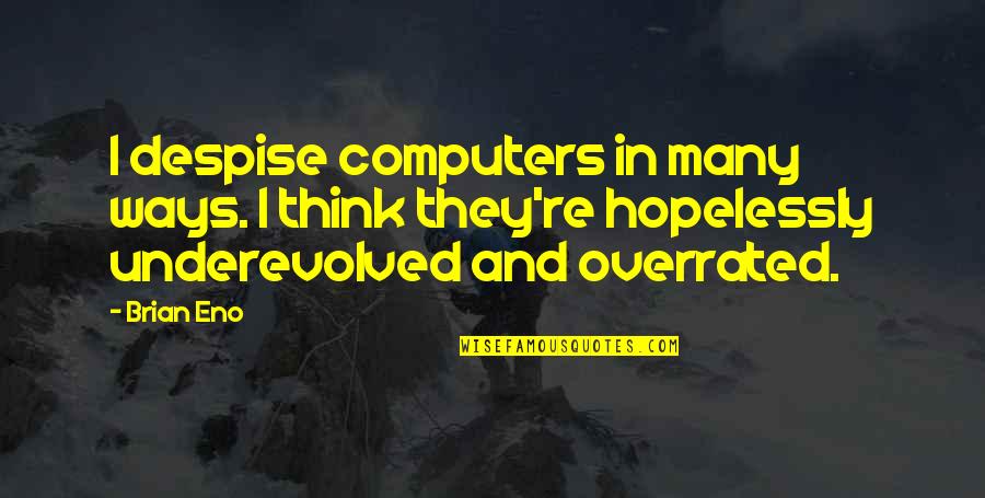 Underevolved Quotes By Brian Eno: I despise computers in many ways. I think