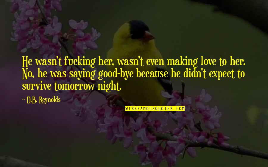 Underexplained Quotes By D.B. Reynolds: He wasn't fucking her, wasn't even making love Underexplained Quotes By D.B. Reynolds: He wasn't fucking her, wasn't even making love