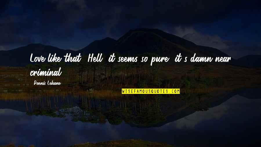 Underexplained Quotes By Dennis Lehane: Love like that? Hell, it seems so pure, Underexplained Quotes By Dennis Lehane: Love like that? Hell, it seems so pure,