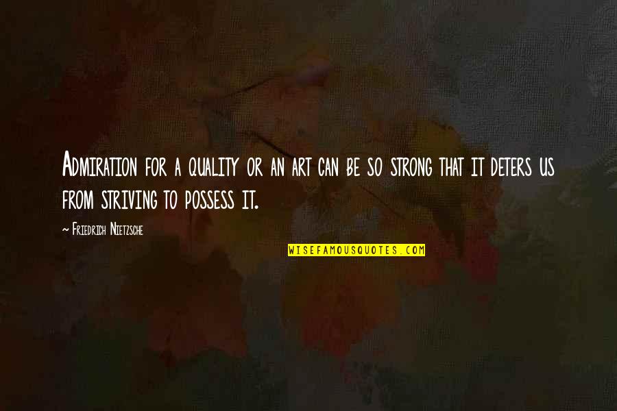 Underexplained Quotes By Friedrich Nietzsche: Admiration for a quality or an art can Underexplained Quotes By Friedrich Nietzsche: Admiration for a quality or an art can