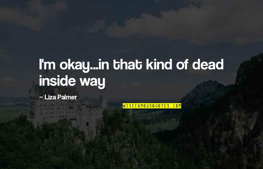 Underface Silverstein Quotes By Liza Palmer: I'm okay...in that kind of dead inside way Underface Silverstein Quotes By Liza Palmer: I'm okay...in that kind of dead inside way