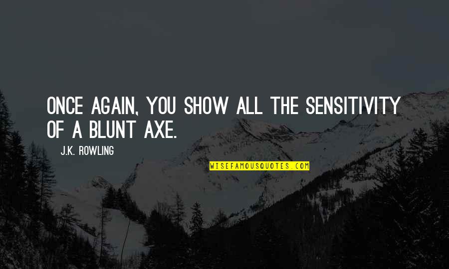 Underfacer Quotes By J.K. Rowling: Once again, you show all the sensitivity of Underfacer Quotes By J.K. Rowling: Once again, you show all the sensitivity of