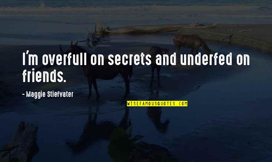 Underfed Quotes By Maggie Stiefvater: I'm overfull on secrets and underfed on friends.