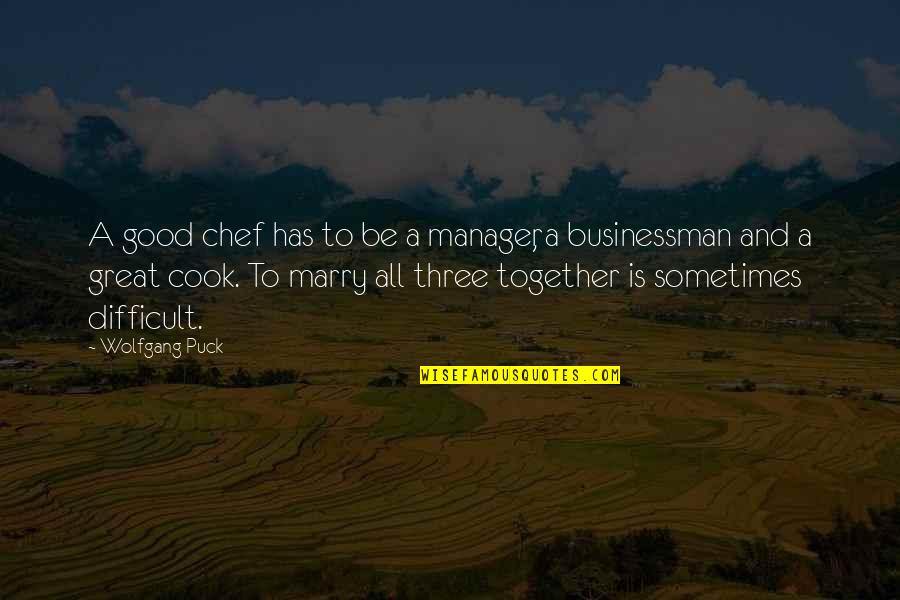 Underfeeding Puppy Quotes By Wolfgang Puck: A good chef has to be a manager, Underfeeding Puppy Quotes By Wolfgang Puck: A good chef has to be a manager,
