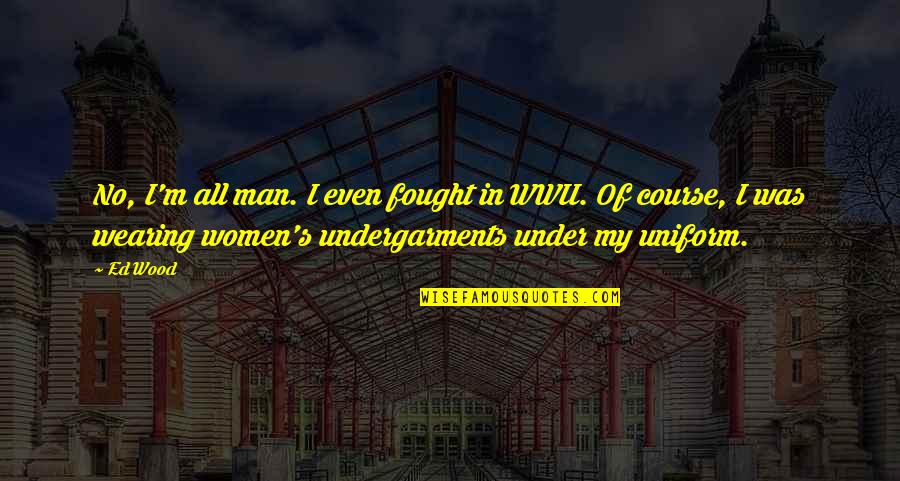 Undergarments For Men Quotes By Ed Wood: No, I'm all man. I even fought in Undergarments For Men Quotes By Ed Wood: No, I'm all man. I even fought in