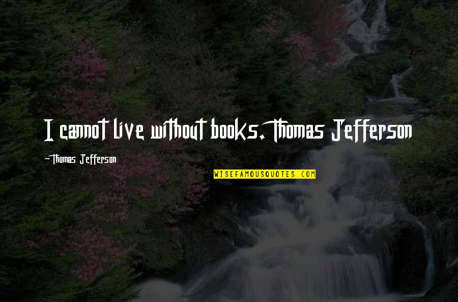 Undergirded Quotes By Thomas Jefferson: I cannot live without books. Thomas Jefferson