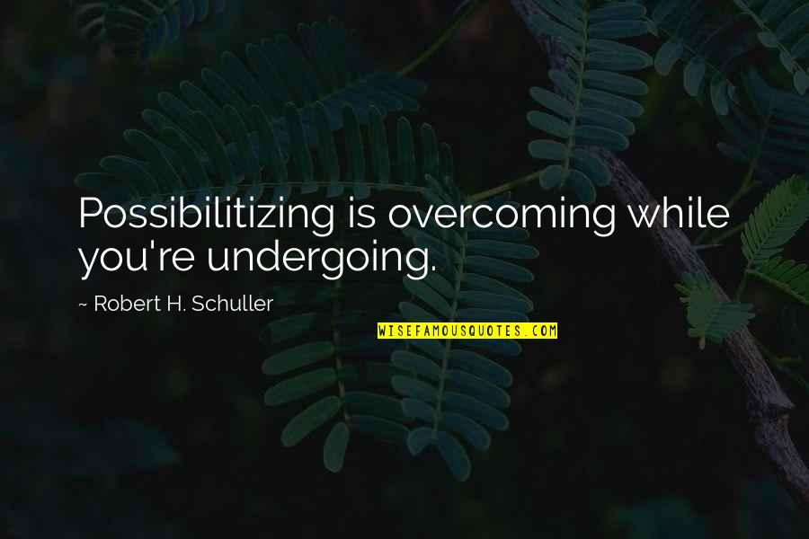 Undergoing Quotes By Robert H. Schuller: Possibilitizing is overcoming while you're undergoing.