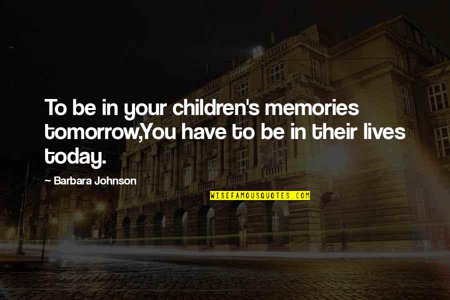 Undergrads Gimpy Quotes By Barbara Johnson: To be in your children's memories tomorrow,You have