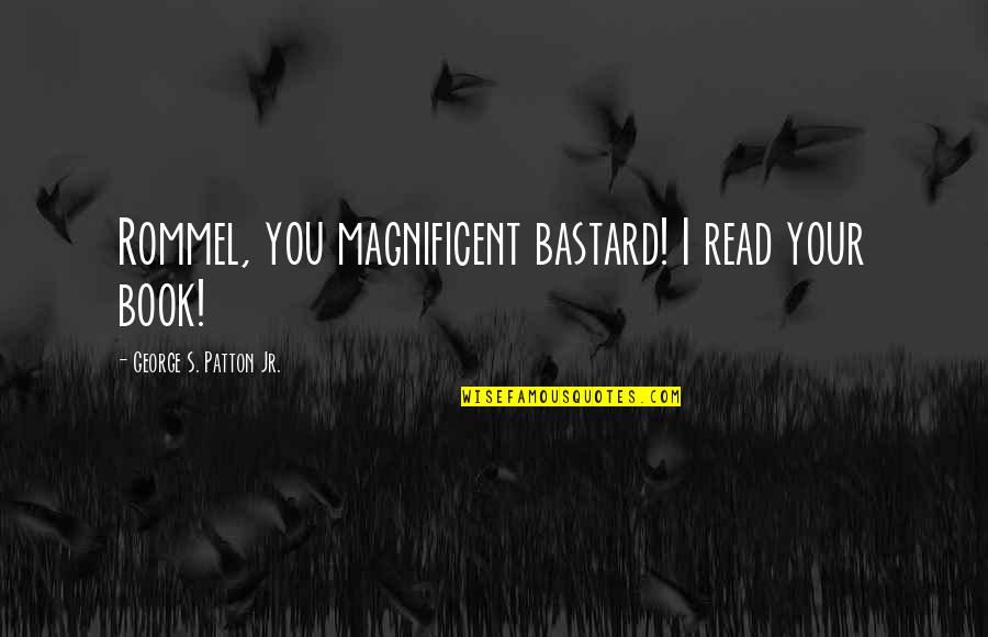 Undergrads Jessie Quotes By George S. Patton Jr.: Rommel, you magnificent bastard! I read your book!
