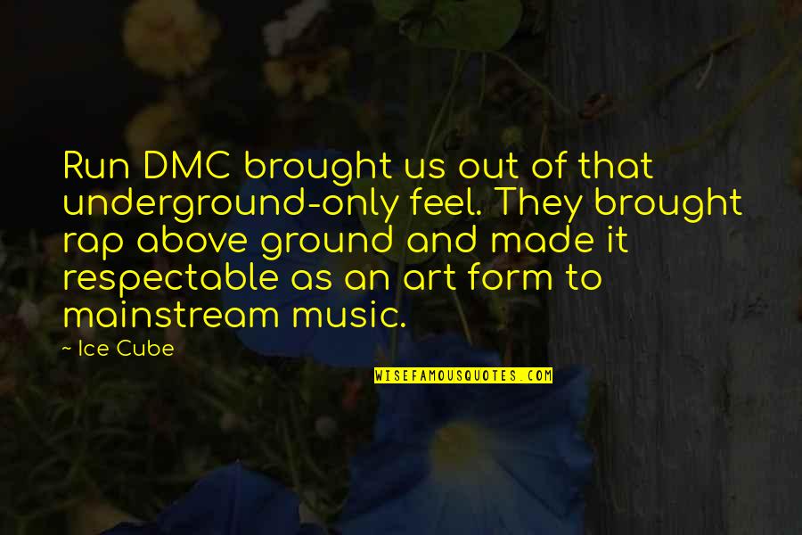 Underground And Above Ground Quotes By Ice Cube: Run DMC brought us out of that underground-only Underground And Above Ground Quotes By Ice Cube: Run DMC brought us out of that underground-only
