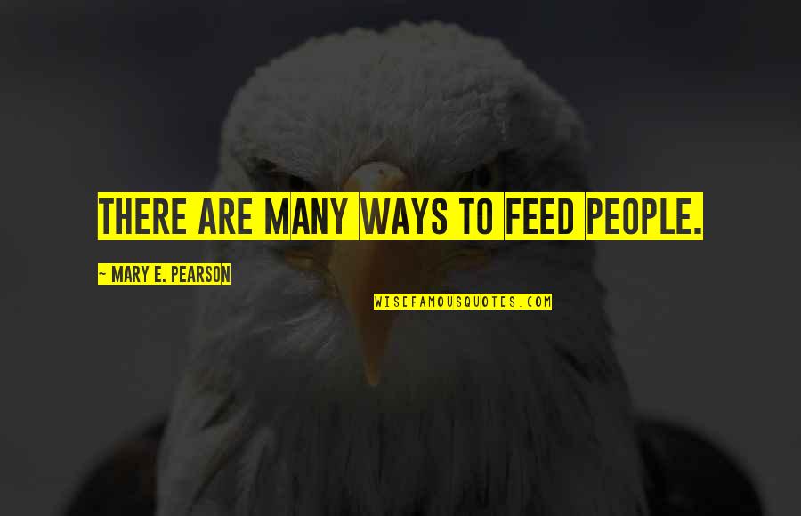 Underground And Above Ground Quotes By Mary E. Pearson: There are many ways to feed people.