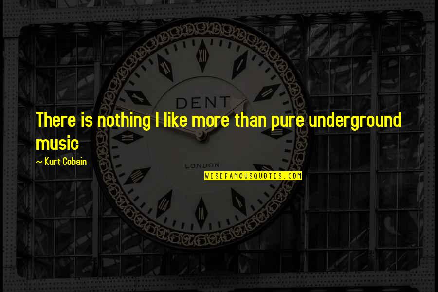 Underground Music Quotes By Kurt Cobain: There is nothing I like more than pure