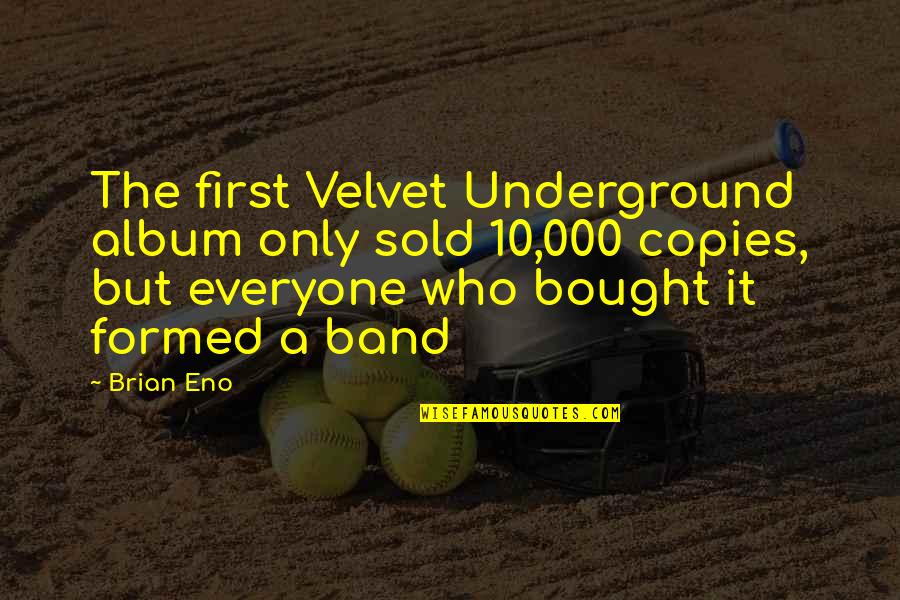 Underground Quotes By Brian Eno: The first Velvet Underground album only sold 10,000