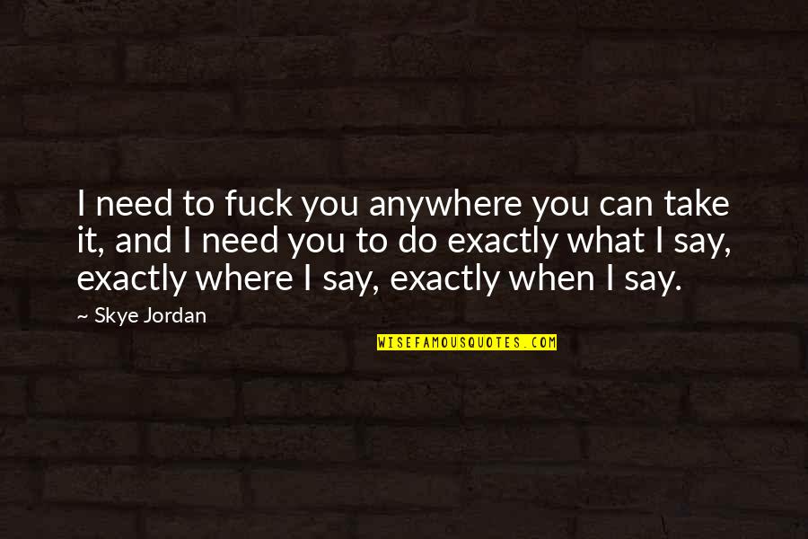 Underground River Quotes By Skye Jordan: I need to fuck you anywhere you can