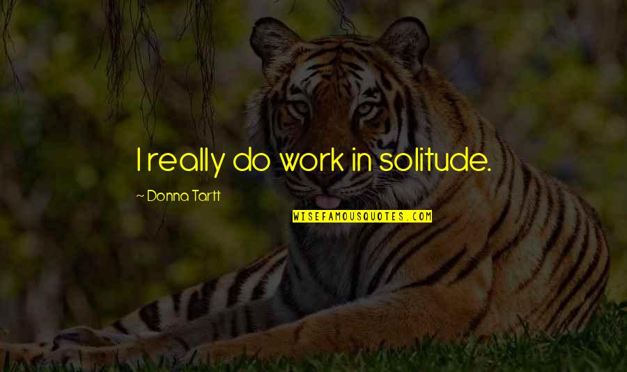 Undergrounder Quotes By Donna Tartt: I really do work in solitude.
