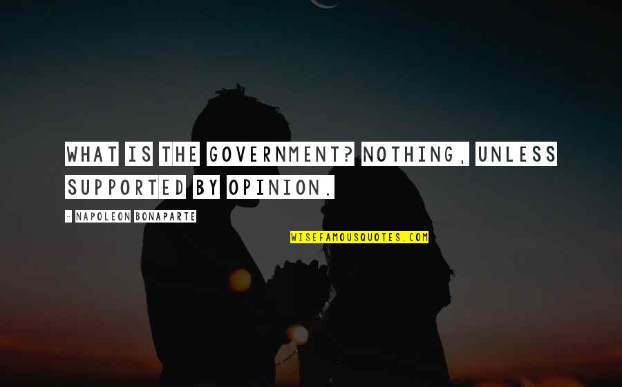 Undergrounder Quotes By Napoleon Bonaparte: What is the government? Nothing, unless supported by