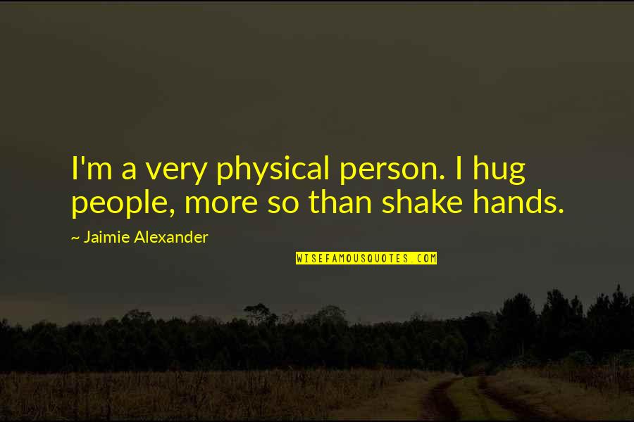 Underhaug Toy Quotes By Jaimie Alexander: I'm a very physical person. I hug people,