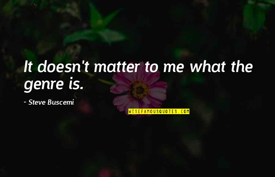 Underhaug Toy Quotes By Steve Buscemi: It doesn't matter to me what the genre Underhaug Toy Quotes By Steve Buscemi: It doesn't matter to me what the genre