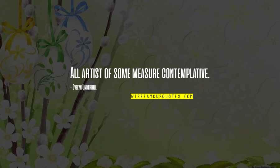 Underhill Quotes By Evelyn Underhill: All artist of some measure contemplative.