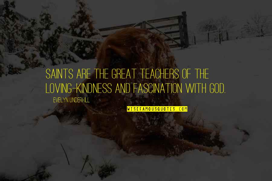 Underhill Quotes By Evelyn Underhill: Saints are the great teachers of the loving-kindness