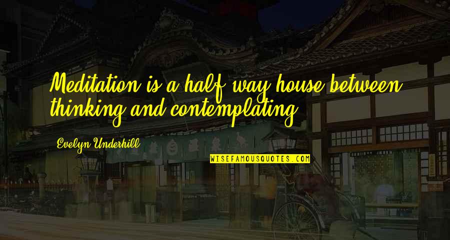 Underhill Quotes By Evelyn Underhill: Meditation is a half-way house between thinking and