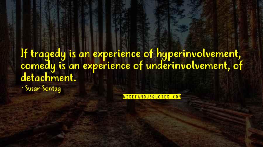 Underinvolvement Quotes By Susan Sontag: If tragedy is an experience of hyperinvolvement, comedy