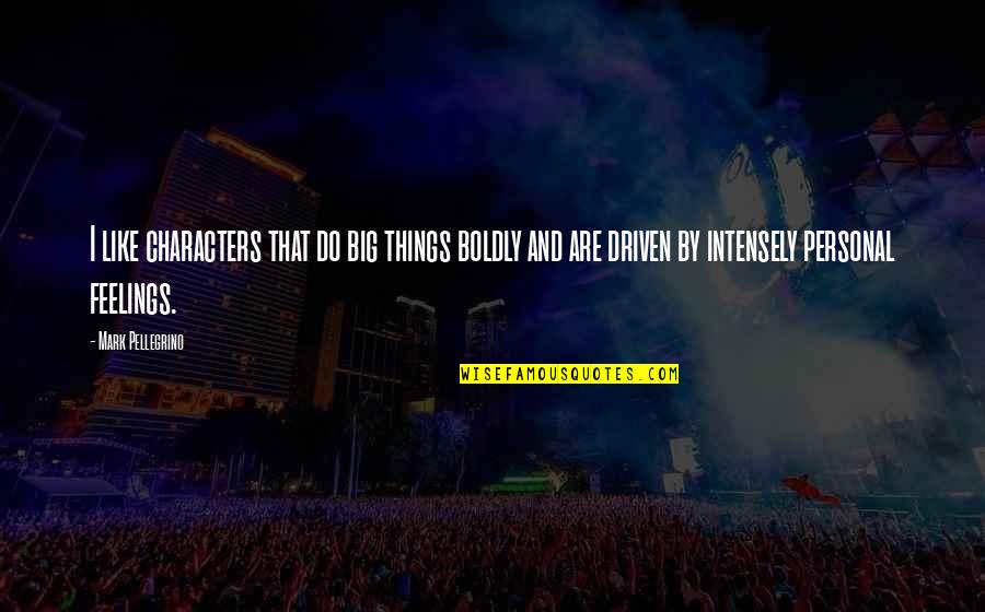 Underived Power Quotes By Mark Pellegrino: I like characters that do big things boldly Underived Power Quotes By Mark Pellegrino: I like characters that do big things boldly