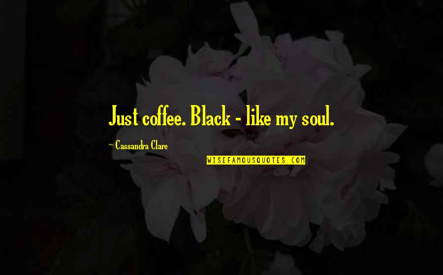 Underlanders Quotes By Cassandra Clare: Just coffee. Black - like my soul. Underlanders Quotes By Cassandra Clare: Just coffee. Black - like my soul.