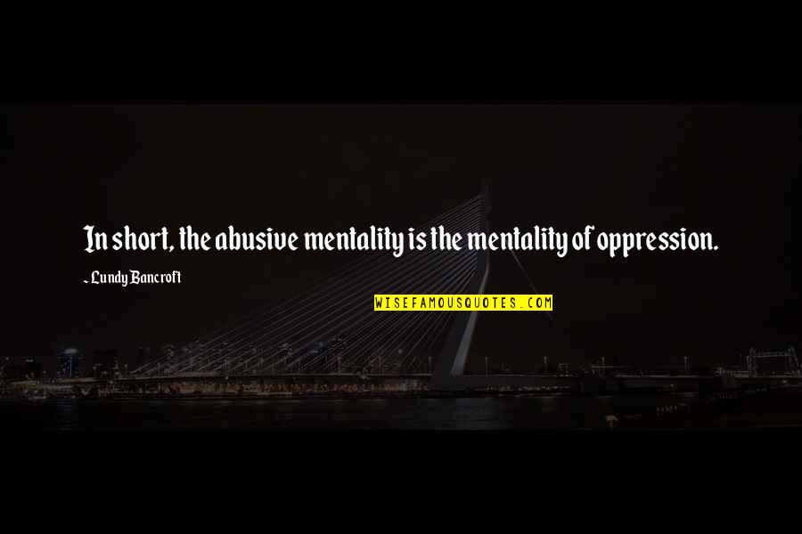 Underlanders Quotes By Lundy Bancroft: In short, the abusive mentality is the mentality Underlanders Quotes By Lundy Bancroft: In short, the abusive mentality is the mentality