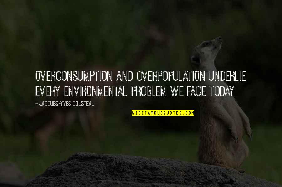 Underlie Quotes By Jacques-Yves Cousteau: Overconsumption and overpopulation underlie every environmental problem we